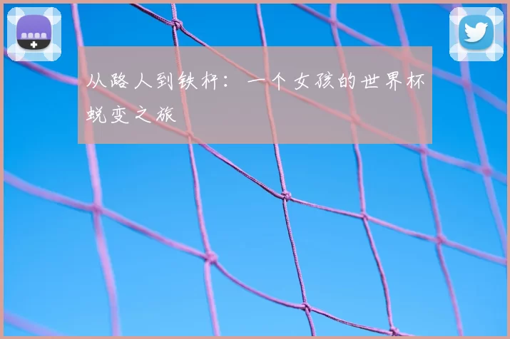 从路人到铁杆：一个女孩的世界杯蜕变之旅