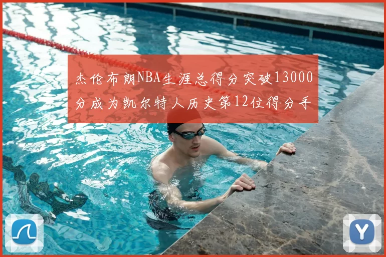 杰伦布朗NBA生涯总得分突破13000分成为凯尔特人历史第12位得分手